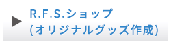 R.F.S.ショップ（オリジナルグッズ作成）